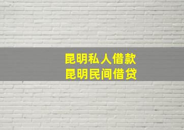 昆明私人借款 昆明民间借贷